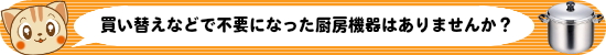 買い替えなどで不要になった厨房機器はありませんか？