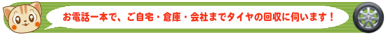 お電話一本で、ご自宅・倉庫・会社まで廃タイヤの回収に伺います！