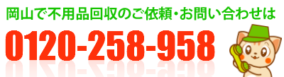 スマートフォンの方はクリックで電話がつながります。 岡山で不用品回収のご依頼・お問い合わせお問い合わせは0120-258-958